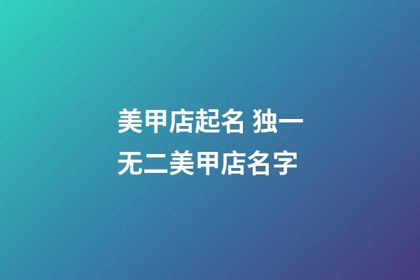 美甲店起名 独一无二美甲店名字-第1张-店铺起名-玄机派